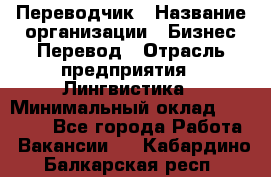 Переводчик › Название организации ­ Бизнес-Перевод › Отрасль предприятия ­ Лингвистика › Минимальный оклад ­ 30 000 - Все города Работа » Вакансии   . Кабардино-Балкарская респ.